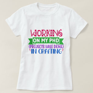 Werken aan mijn PHD (Projecten Half Klaar) Craftin T-shirt