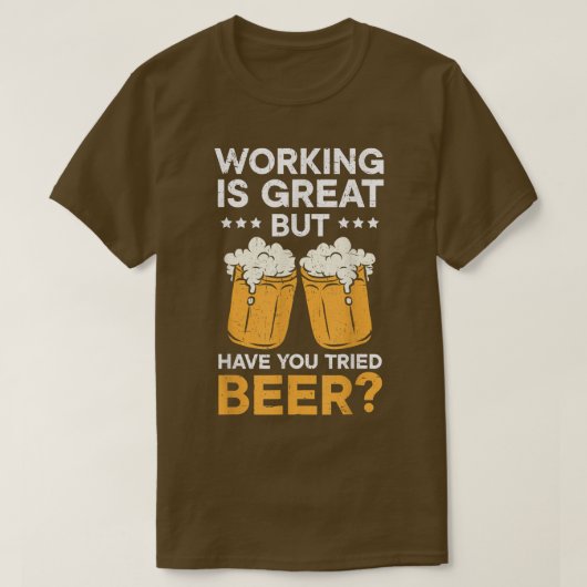 Werken is geweldig, maar heb je geprobeerd bier te t-shirt (Design voorkant)