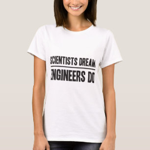 Wetenschappers dromen. Ingenieurs doen dat T-shirt