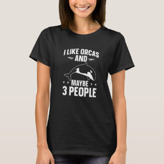 Whales  Orca  I Like Orcas And Maybe 3 People T-shirt