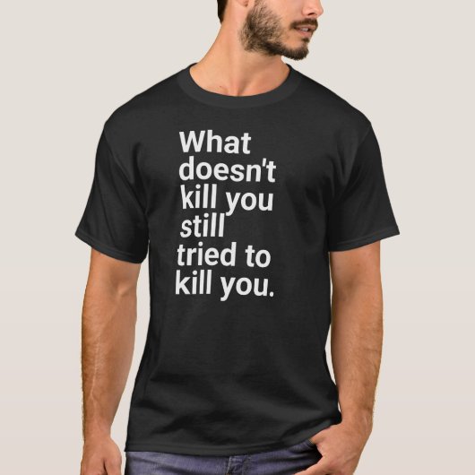 "What doesn't kill you still tried to kill you." i T-shirt (Voorkant)