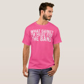 What Game Im Here Forhe Band funny T-shirt (Voorkant volledig)