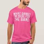 What Game Im Here Forhe Band funny T-shirt (Voorkant)