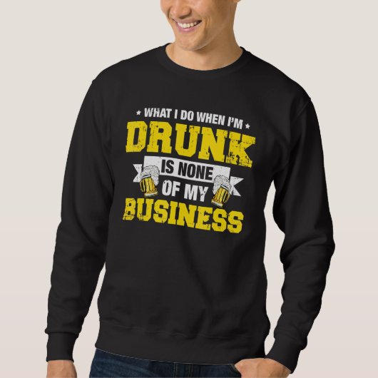 What I Do Drunk Is None Of My Business Drinking Trui (Voorkant)