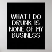 What I Do Drunk Is None Of My Business  Poster (Voorkant)