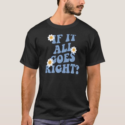 What if it all goes right, positive Mental health  T-shirt (Voorkant)