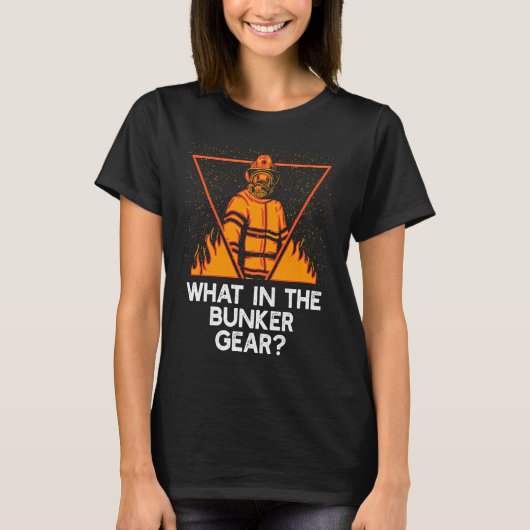 What in the Bunker Gear Firefighter Humor Fireman T-shirt (Voorkant)