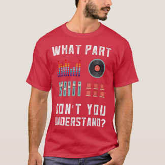 What Part Of This You Don't Understand Music Dj 33 T-shirt