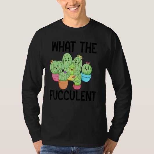 What The Fucculent Cactus Succulents Plants Garden T-shirt (Voorkant)