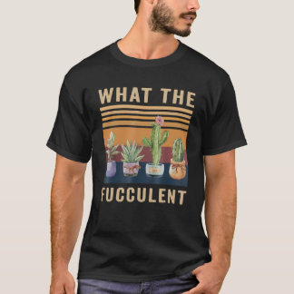 What The Fucculent Cactus Succulents Plants Garden T-shirt