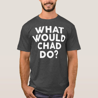 What Would CHAD Do Name T-shirt