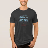 WHAT YOU CHOOSE TO CALL HARD, I CALL HOME. Tri-Blend SHIRT (Voorkant)