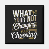 What Your Not Changing Your Choosing Motivational  Magneet (Voorkant)