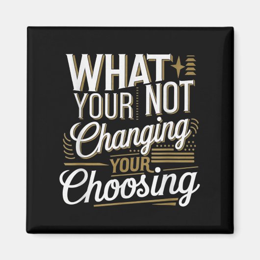What Your Not Changing Your Choosing Motivational Magneet (Voorkant)