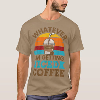 Whatever Im Getting Iced Coffee Retro Love Cold Br T-shirt