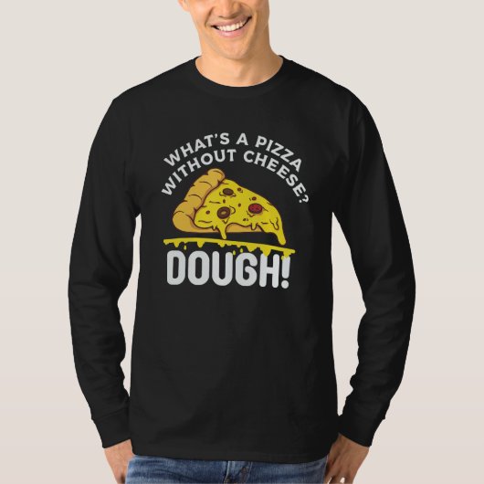 What's A Pizza Without Cheese Dough T-shirt (Voorkant)