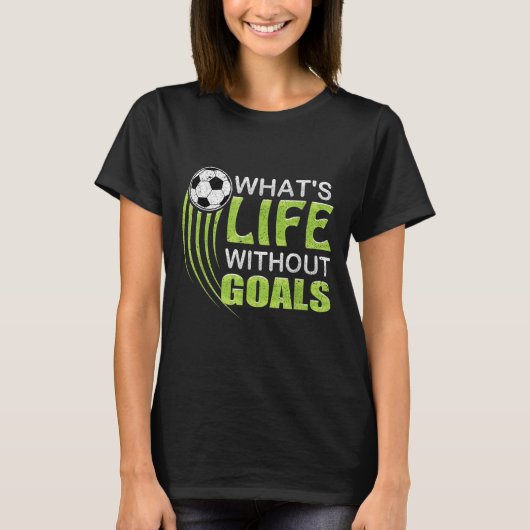 What's Life Without Goals Soccer Football  T-shirt (Voorkant)