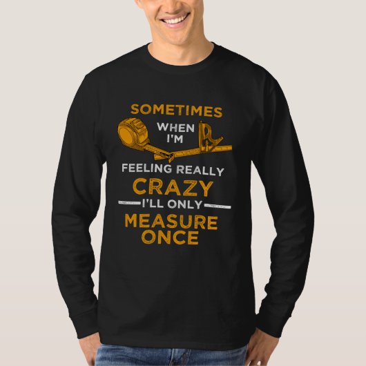 When I m crazy I ll Only Measure Once Woodworking T-shirt (Voorkant)