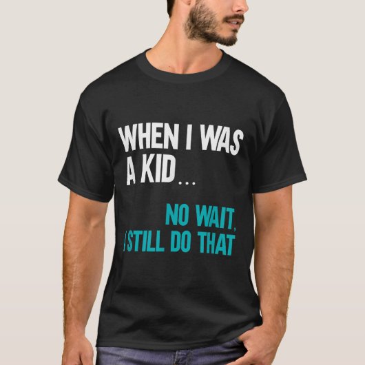 When I Was A Kid No Wait I Still Do That  T-shirt (Voorkant)