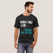 When I Was A Kid No Wait I Still Do That  T-shirt (Voorkant volledig)