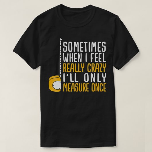 When I'm Crazy I'll Only Measure Once T-shirt (Design voorkant)