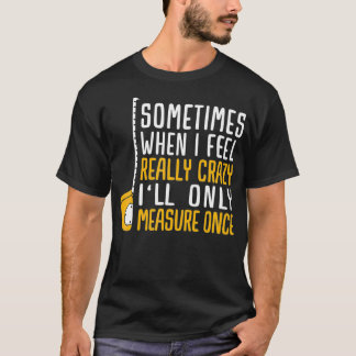 When I'm Crazy I'll Only Measure Once T-shirt