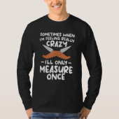 When I'm Feeling Really Crazy I'll Only Measure On T-shirt (Voorkant)