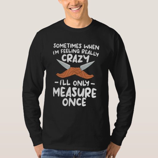 When I'm Feeling Really Crazy I'll Only Measure On T-shirt (Voorkant)