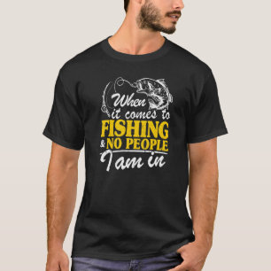 When It Comes To Fishing & No People I Am In Fish T-shirt