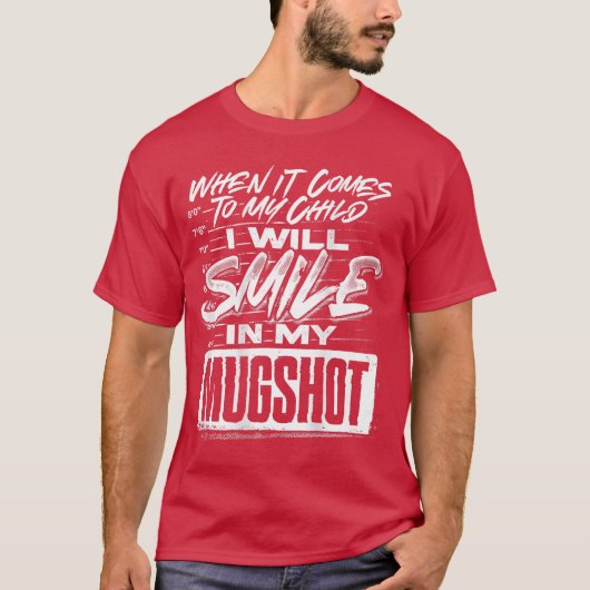 When It Comes to My Child I Will Smile in My Mugsh T-shirt (Voorkant)