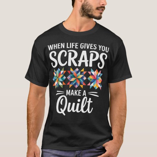 When Life Gives You Scraps Make A Quilt Quilting T-shirt (Voorkant)