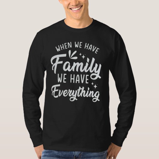 When We Have Family We Have Everything T-shirt (Voorkant)