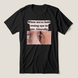 When we're both seeing eye to eye, literally Tri-Blend shirt
