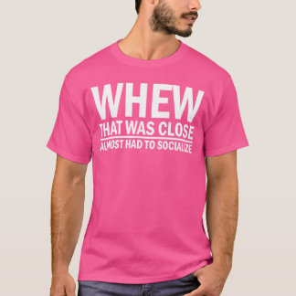 Whenhat was Close Almost Had to Socialize girl gir T-shirt