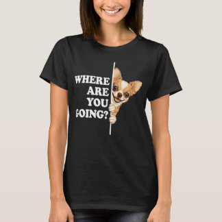 Where Are You Going Funny Chihuahua T-shirt