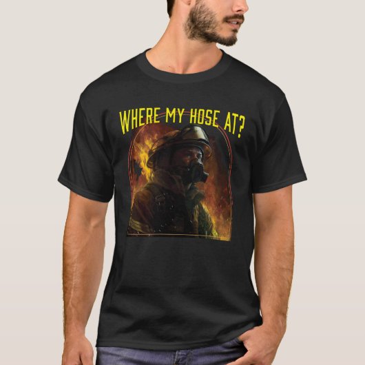 Where My Hose At Fireman Firefighter Fire Rescue T-shirt (Voorkant)