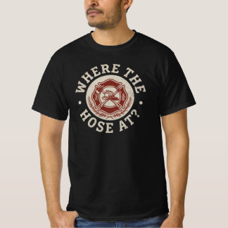 Where The Hose At? - Funny Firefighter T-shirt