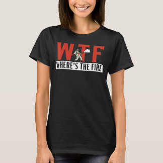 Where's The Fire Fireman Firefighter Firewoman Fir T-shirt