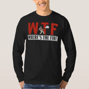 Where's The Fire Fireman Firefighter Firewoman Fir T-shirt