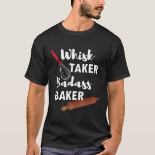 Whisk Taker Badass Baker Funny Sarcastic Pun T-Shi T-shirt