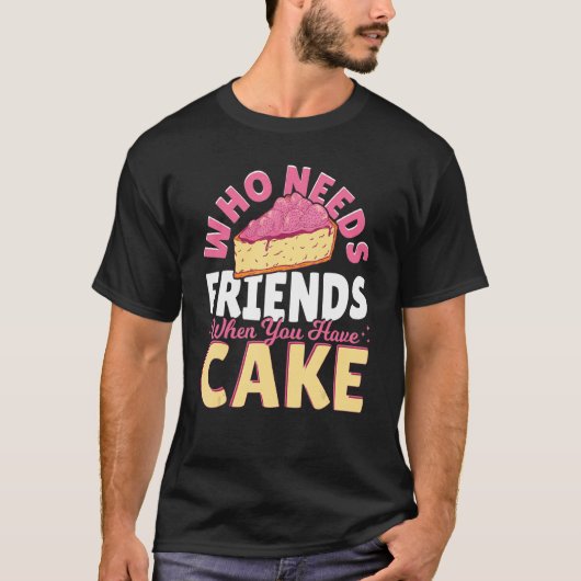 Who Needs Friends When You Have Cake Baking Baker T-shirt (Voorkant)