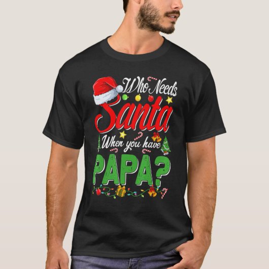 Who Needs Santa When You Have Papa Christmas T-shirt (Voorkant)