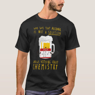 Who Says Alcohol Is Not Solution Knows Nothing T-shirt
