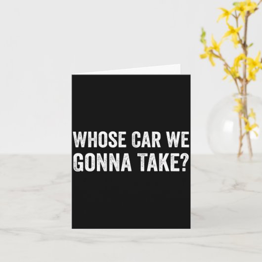 Whose Car We Gonna Take_ Funny Quote  Kaart (Gele Bloem)