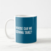 Whose Car We Gonna Take_ Funny Quote  Koffiemok (Links)