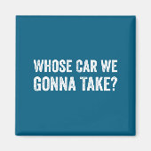 Whose Car We Gonna Take_ Funny Quote  Magneet (Voorkant)