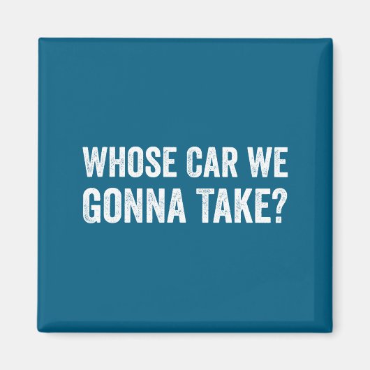 Whose Car We Gonna Take_ Funny Quote  Magneet (Voorkant)
