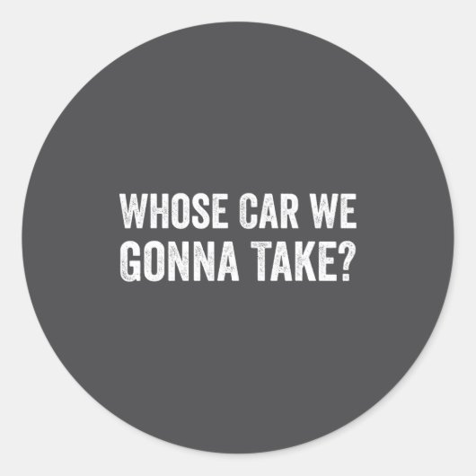 Whose Car We Gonna Take_ Funny Quote  Ronde Sticker (Voorkant)