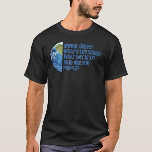 Whose serve Who are you people our Planet joke T-shirt (Voorkant)