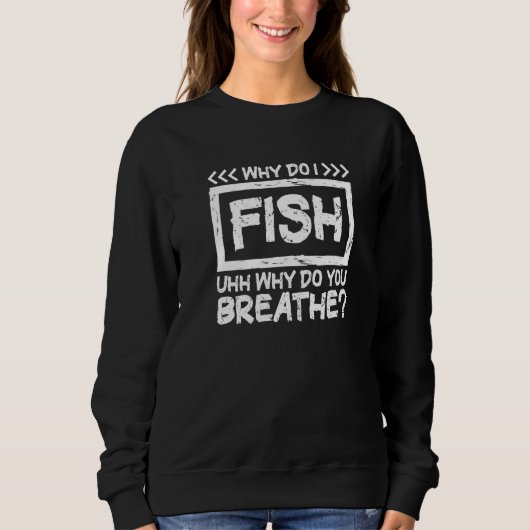 Why Do I Fish Uhh Why Do You Breathe Fisherman Fis Trui (Voorkant)